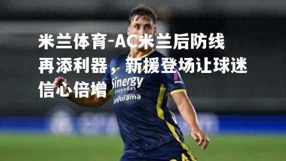 米兰体育-AC米兰后防线再添利器，新援登场让球迷信心倍增
