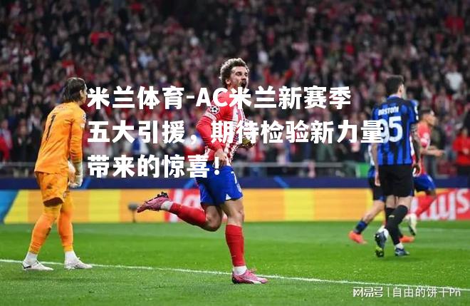 AC米兰新赛季五大引援，期待检验新力量带来的惊喜！