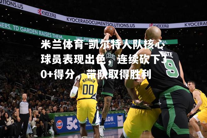 米兰体育-凯尔特人队核心球员表现出色，连续砍下30+得分，带队取得胜利