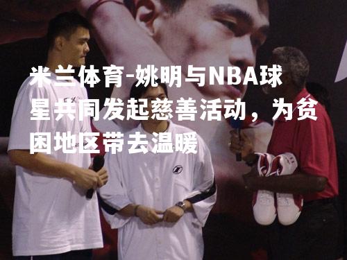 姚明与NBA球星共同发起慈善活动，为贫困地区带去温暖