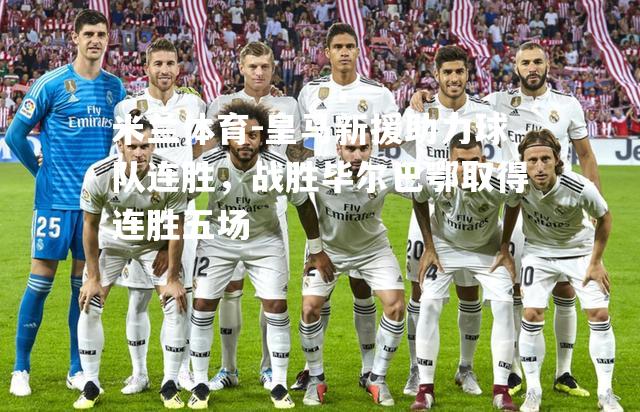 皇马新援助力球队连胜，战胜毕尔巴鄂取得连胜五场