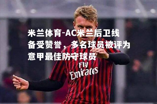 米兰体育-AC米兰后卫线备受赞誉，多名球员被评为意甲最佳防守球员