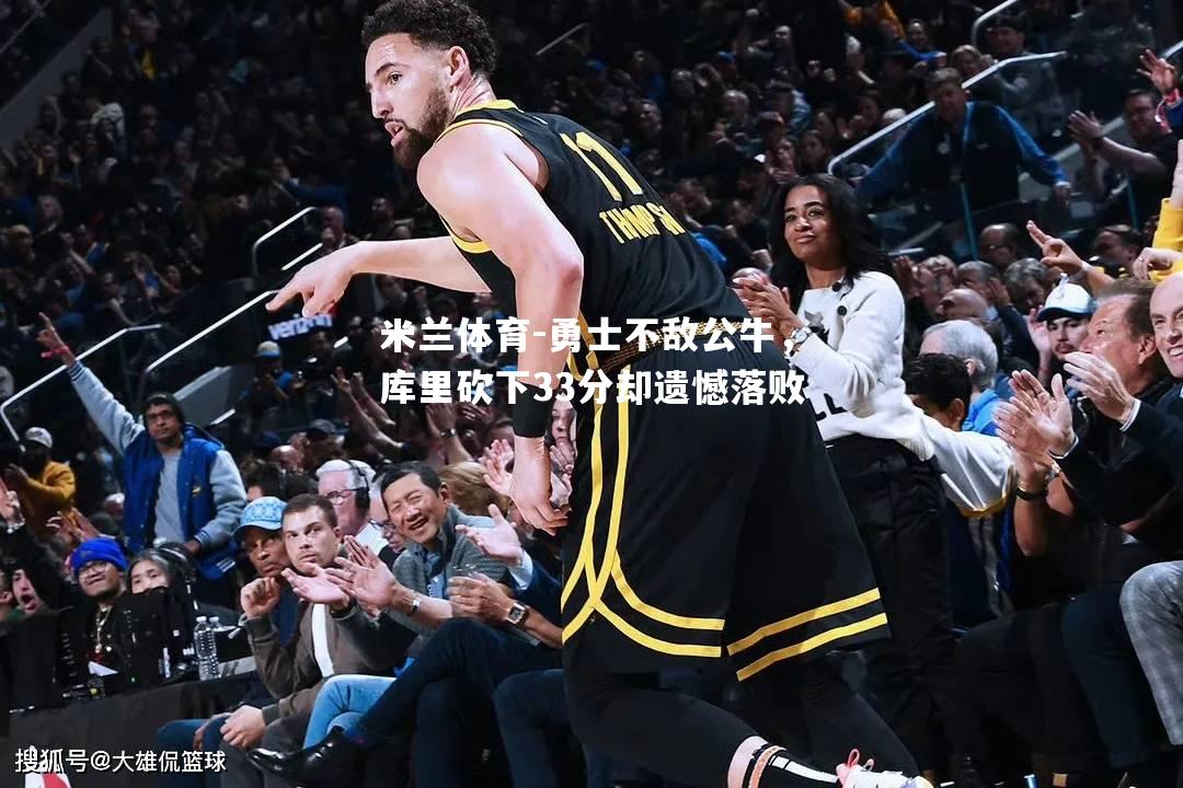 米兰体育-勇士不敌公牛，库里砍下33分却遗憾落败