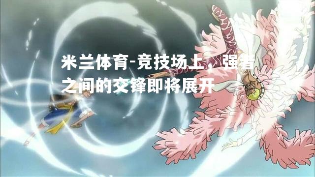 米兰体育-竞技场上，强者之间的交锋即将展开