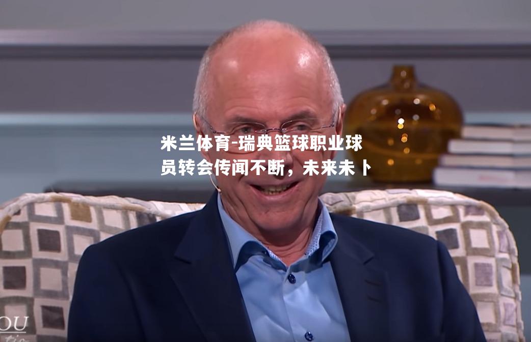 瑞典篮球职业球员转会传闻不断，未来未卜