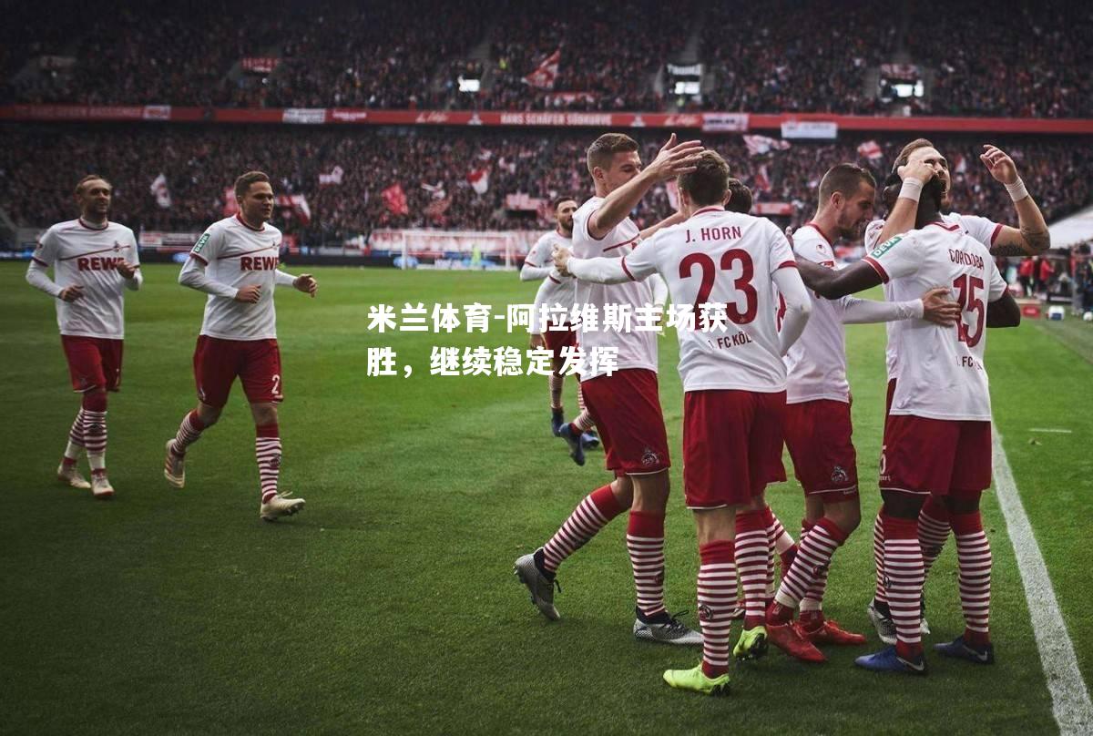 米兰体育-阿拉维斯主场获胜，继续稳定发挥
