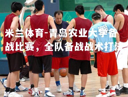 青岛农业大学备战比赛，全队备战战术打法