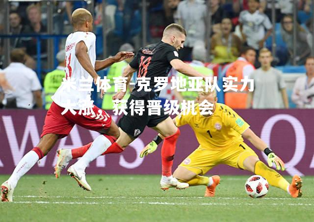 米兰体育-克罗地亚队实力大涨，获得晋级机会