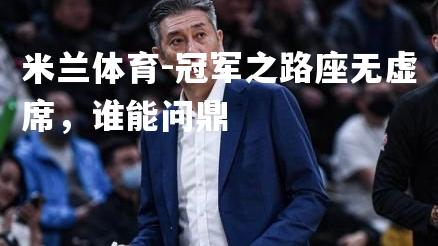 冠军之路座无虚席，谁能问鼎