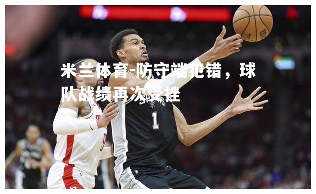 米兰体育-防守端犯错，球队战绩再次受挫