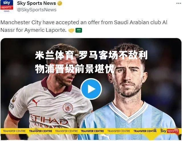 米兰体育-罗马客场不敌利物浦晋级前景堪忧