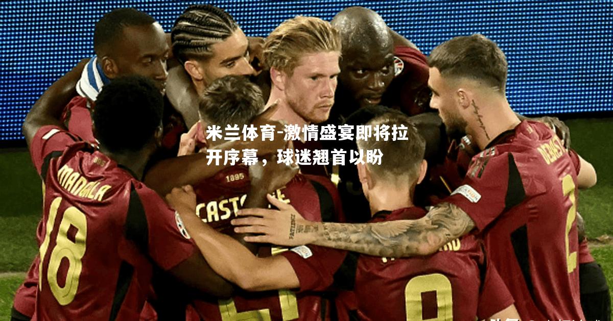 米兰体育-激情盛宴即将拉开序幕，球迷翘首以盼