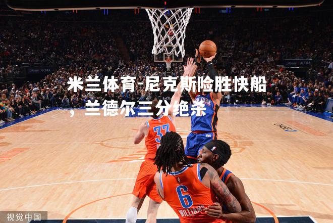 米兰体育-尼克斯险胜快船，兰德尔三分绝杀