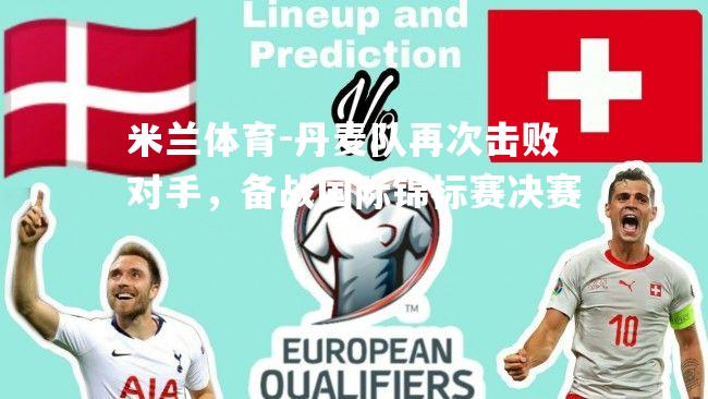 米兰体育-丹麦队再次击败对手，备战国际锦标赛决赛