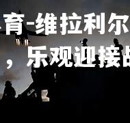 维拉利尔展现团队精神，乐观迎接战斗