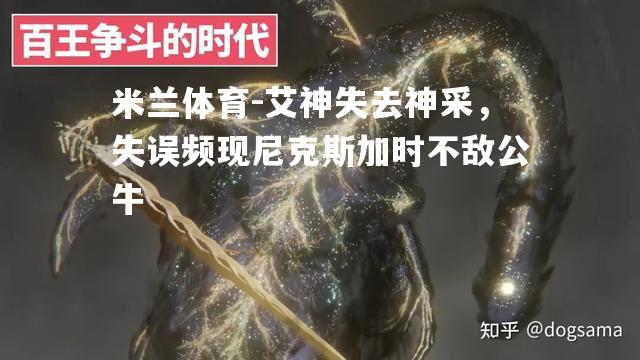 艾神失去神采，失误频现尼克斯加时不敌公牛