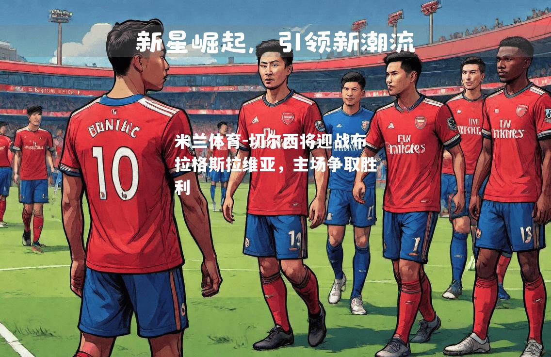 米兰体育-切尔西将迎战布拉格斯拉维亚，主场争取胜利