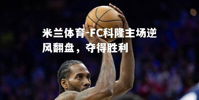 FC科隆主场逆风翻盘，夺得胜利