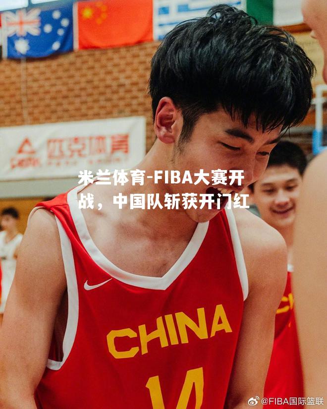 FIBA大赛开战，中国队斩获开门红