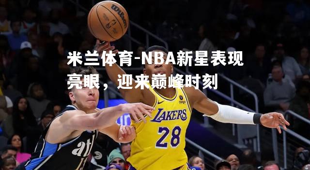 NBA新星表现亮眼，迎来巅峰时刻