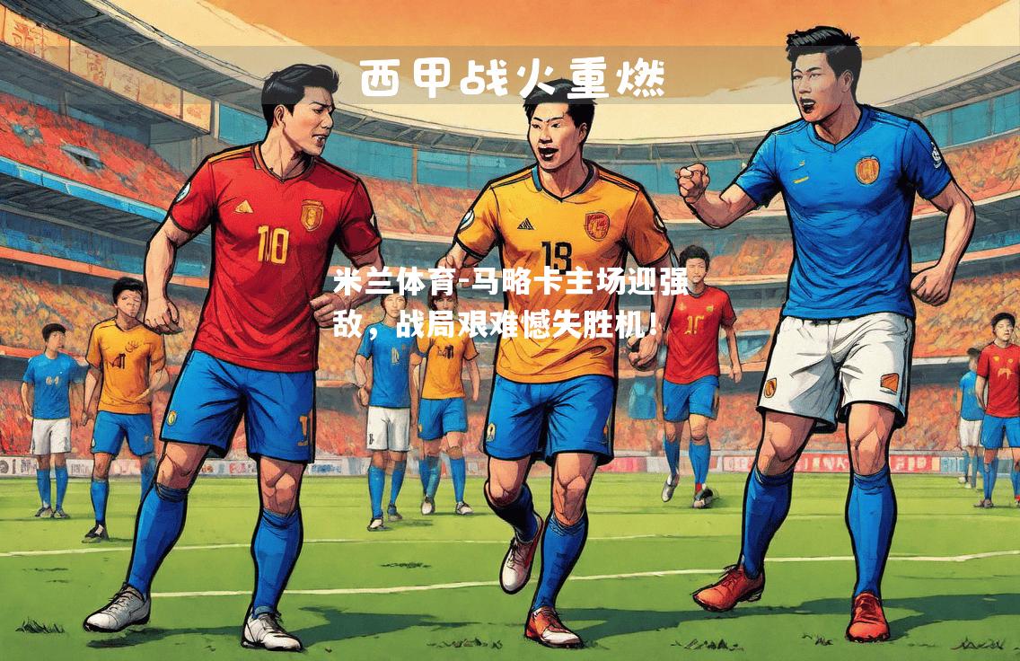 米兰体育-马略卡主场迎强敌，战局艰难憾失胜机！