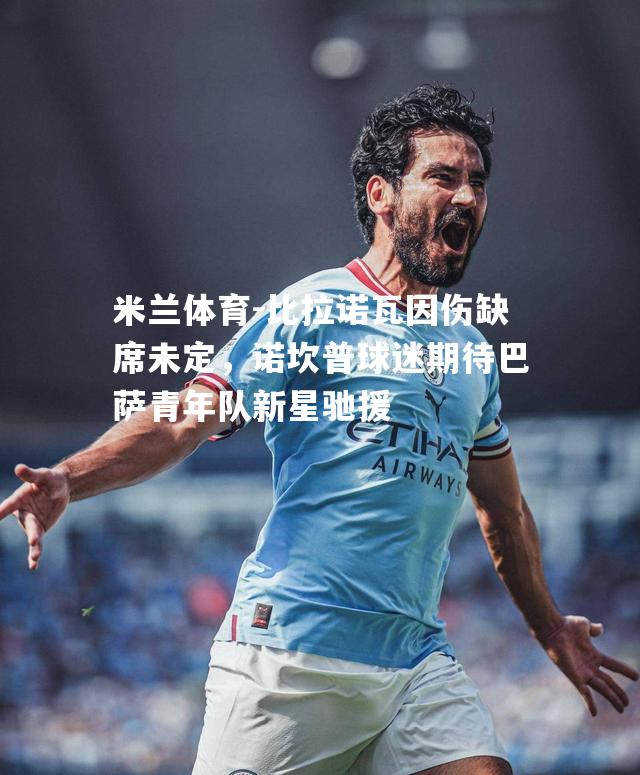 比拉诺瓦因伤缺席未定，诺坎普球迷期待巴萨青年队新星驰援