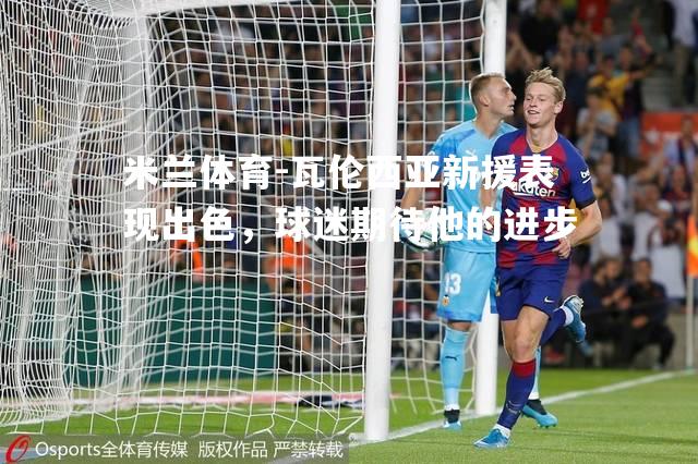 瓦伦西亚新援表现出色，球迷期待他的进步