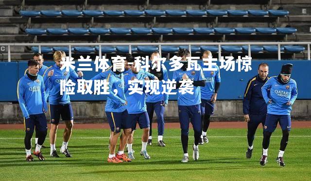 科尔多瓦主场惊险取胜，实现逆袭