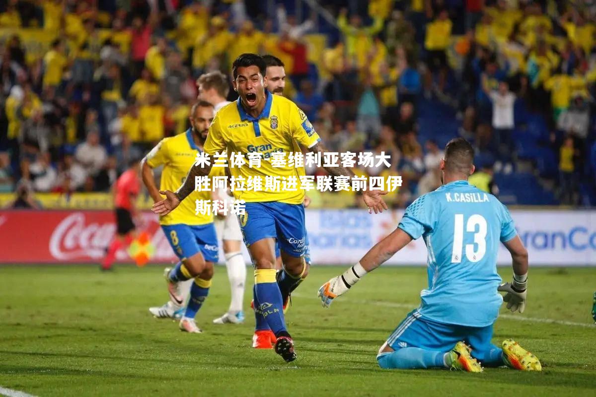 米兰体育-塞维利亚客场大胜阿拉维斯进军联赛前四伊斯科诺