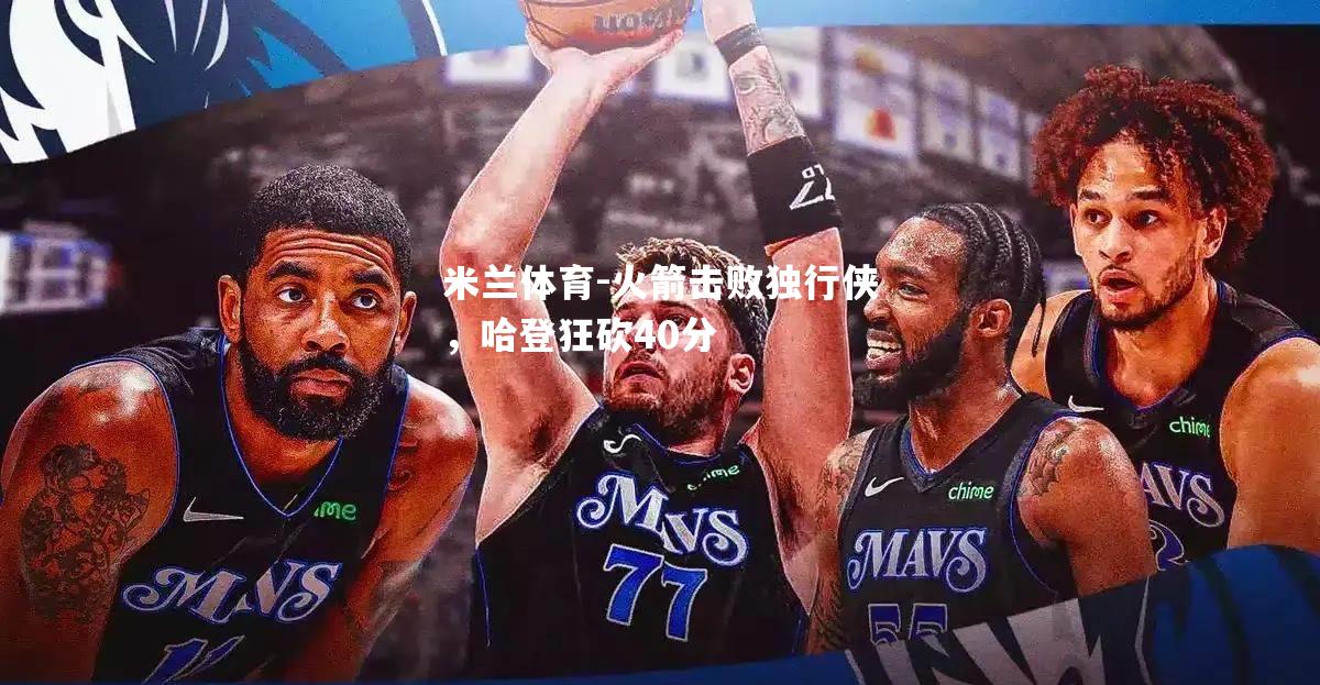 火箭击败独行侠，哈登狂砍40分