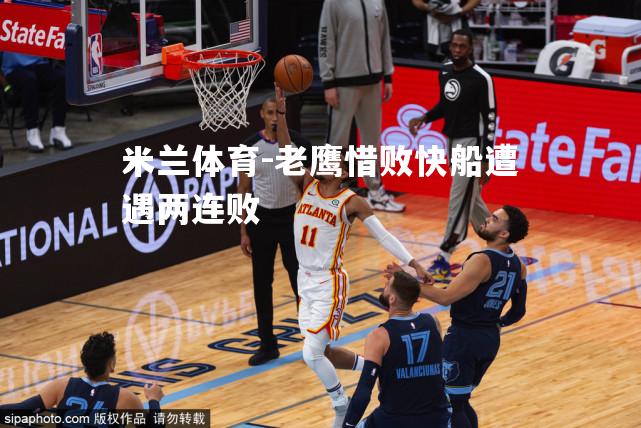 米兰体育-老鹰惜败快船遭遇两连败