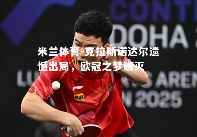 米兰体育-克拉斯诺达尔遗憾出局，欧冠之梦破灭