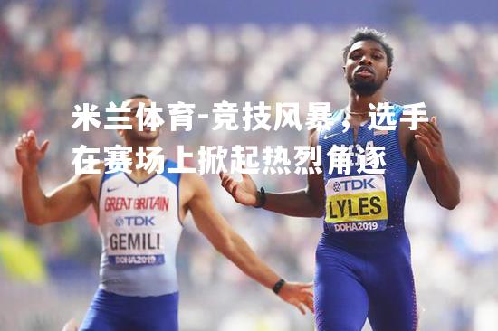 竞技风暴，选手在赛场上掀起热烈角逐