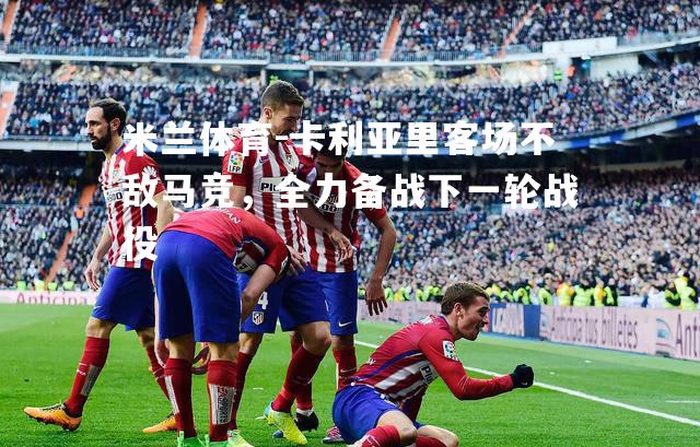 卡利亚里客场不敌马竞，全力备战下一轮战役