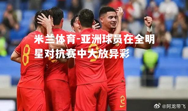 亚洲球员在全明星对抗赛中大放异彩